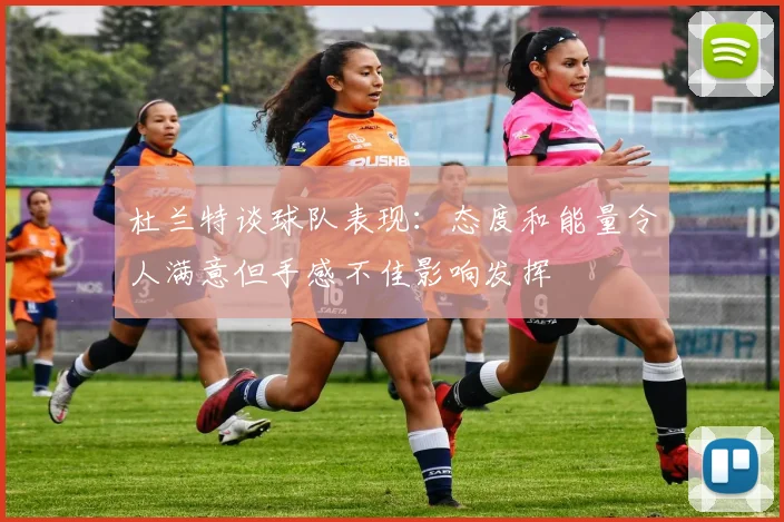 杜兰特谈球队表现：态度和能量令人满意但手感不佳影响发挥