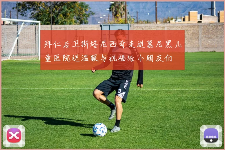 拜仁后卫斯塔尼西奇走进慕尼黑儿童医院送温暖与祝福给小朋友们