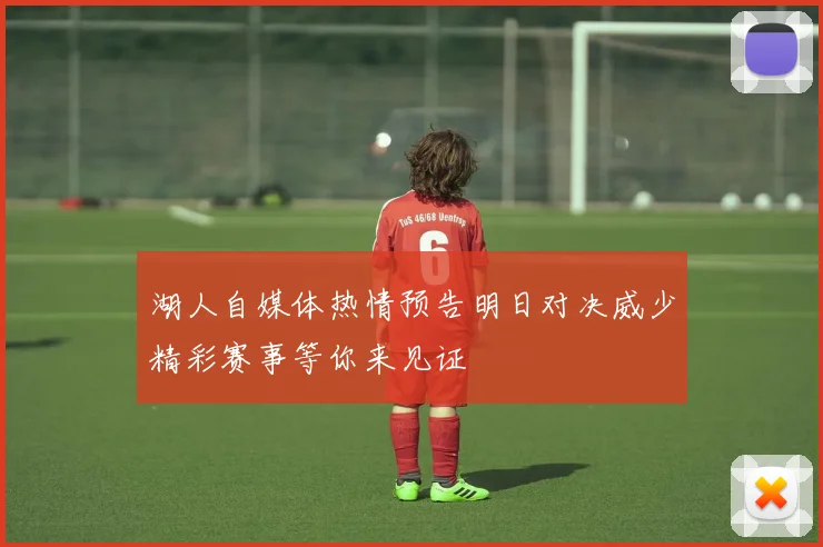 湖人自媒体热情预告明日对决威少精彩赛事等你来见证