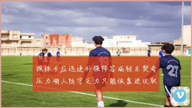 佩林卡应迅速补强阵容减轻东契奇压力湖人防守乏力只能依靠进攻取胜