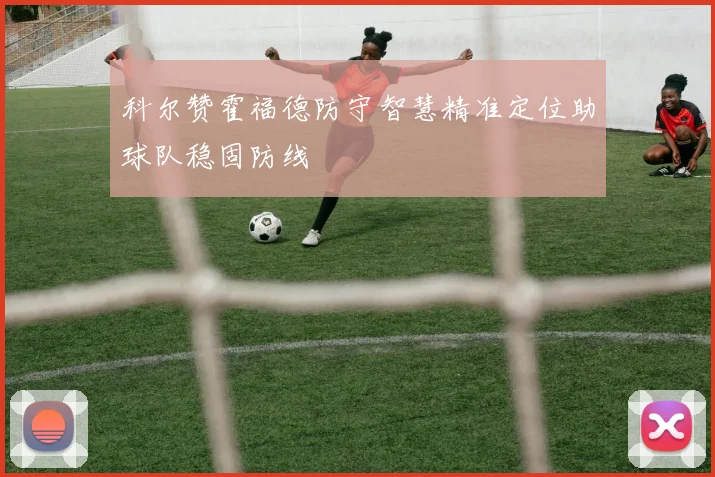 科尔赞霍福德防守智慧精准定位助球队稳固防线