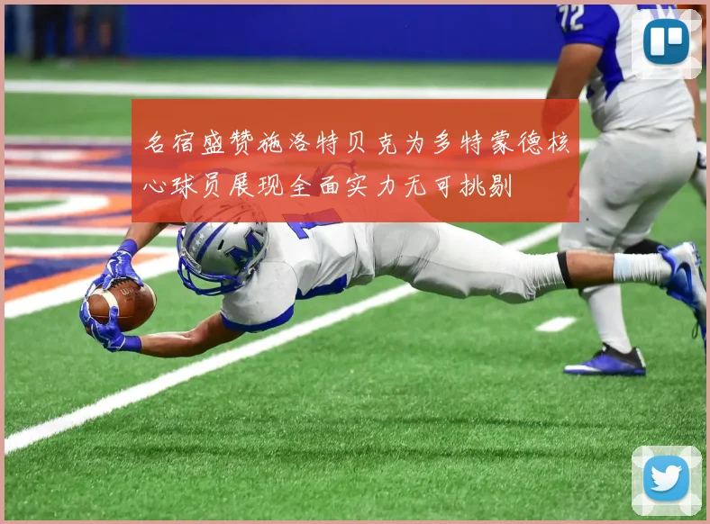 名宿盛赞施洛特贝克为多特蒙德核心球员展现全面实力无可挑剔