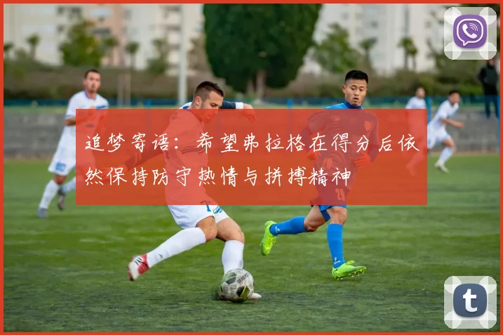 追梦寄语：希望弗拉格在得分后依然保持防守热情与拼搏精神
