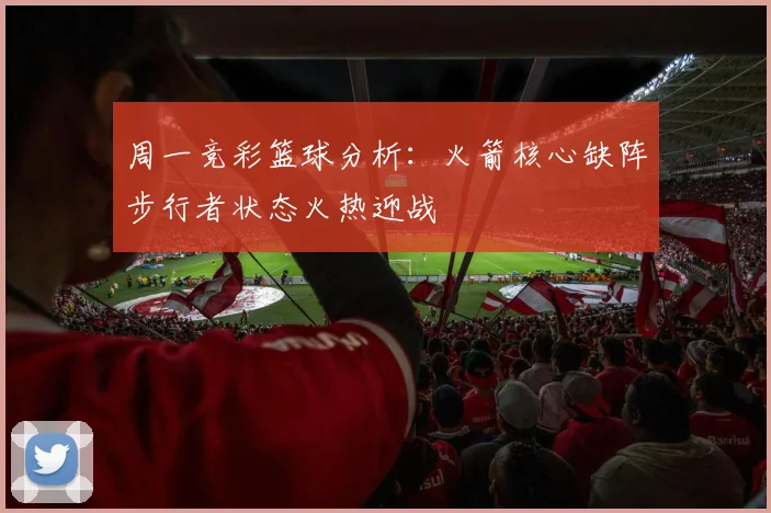 周一竞彩篮球分析：火箭核心缺阵步行者状态火热迎战