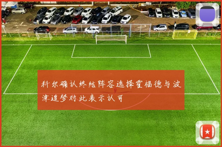 科尔确认终结阵容选择霍福德与波津追梦对此表示认可