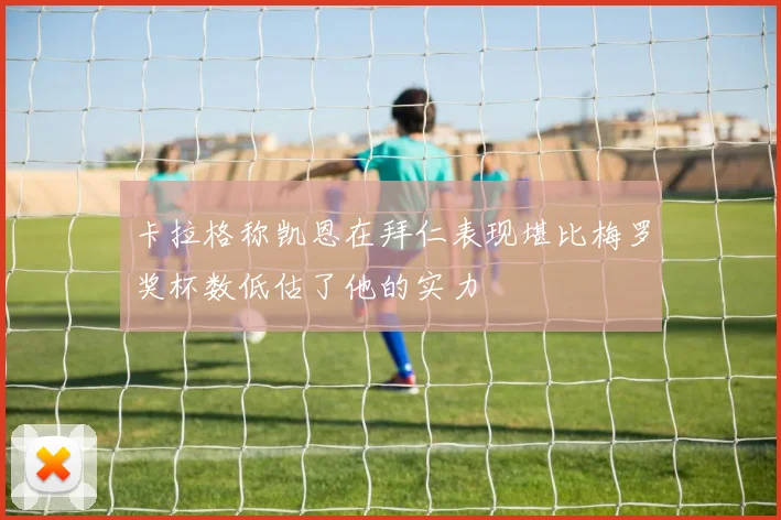 卡拉格称凯恩在拜仁表现堪比梅罗奖杯数低估了他的实力