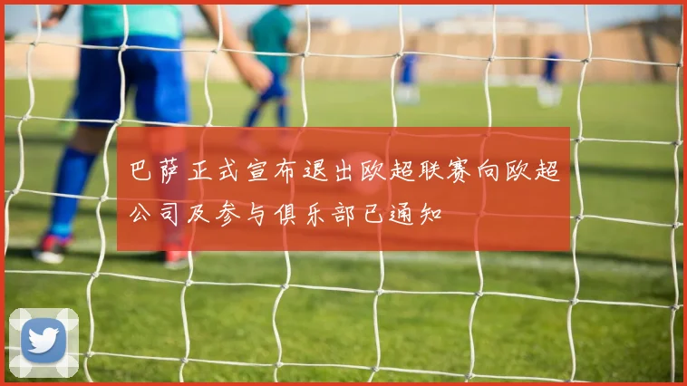 巴萨正式宣布退出欧超联赛向欧超公司及参与俱乐部已通知