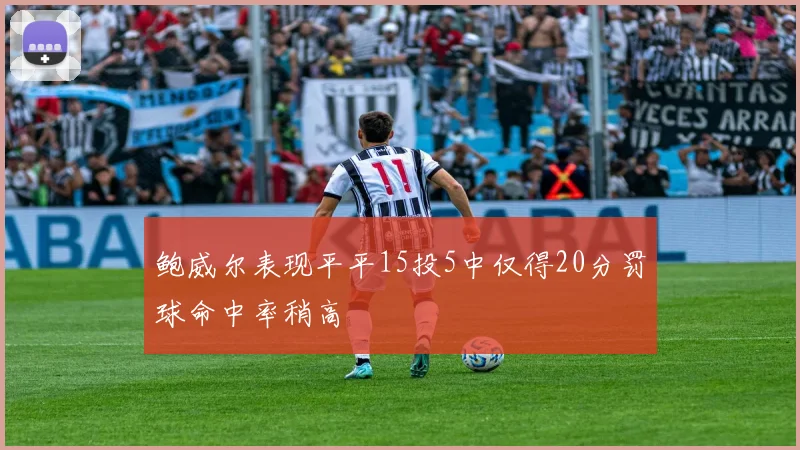 鲍威尔表现平平15投5中仅得20分罚球命中率稍高