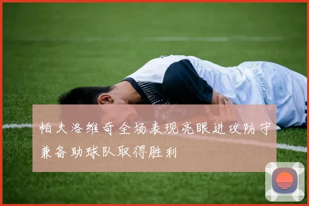 帕夫洛维奇全场表现亮眼进攻防守兼备助球队取得胜利