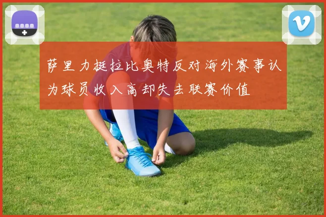 萨里力挺拉比奥特反对海外赛事认为球员收入高却失去联赛价值