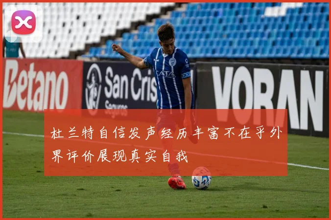 杜兰特自信发声经历丰富不在乎外界评价展现真实自我