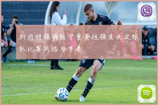 科内特强调防守重要性强度决定球队比赛风格与节奏