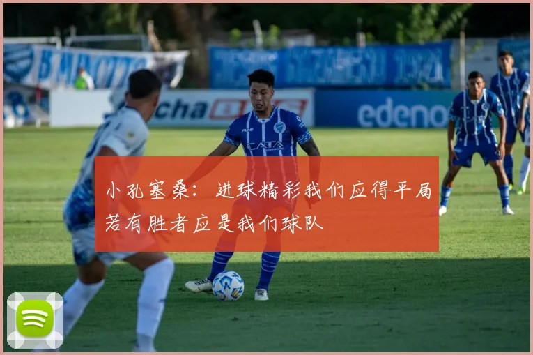 小孔塞桑：进球精彩我们应得平局若有胜者应是我们球队