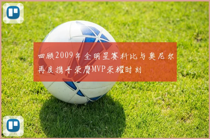 回顾2009年全明星赛科比与奥尼尔再度携手荣膺MVP荣耀时刻