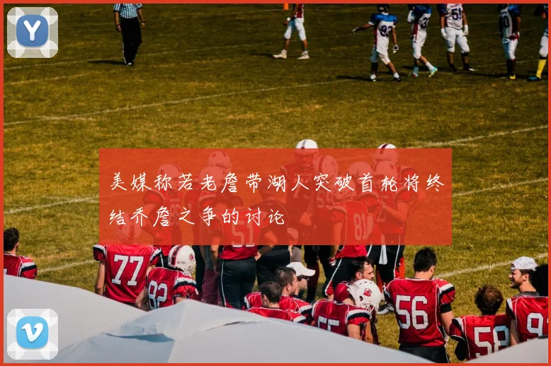 美媒称若老詹带湖人突破首轮将终结乔詹之争的讨论