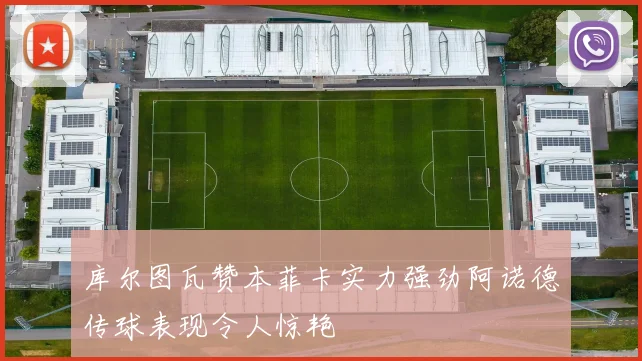 库尔图瓦赞本菲卡实力强劲阿诺德传球表现令人惊艳