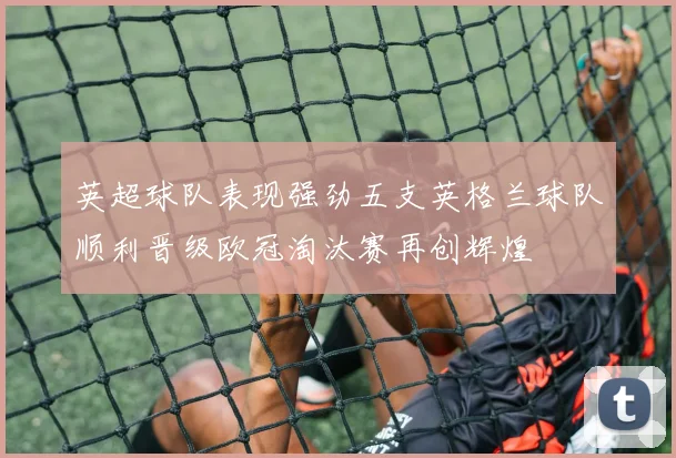 英超球队表现强劲五支英格兰球队顺利晋级欧冠淘汰赛再创辉煌
