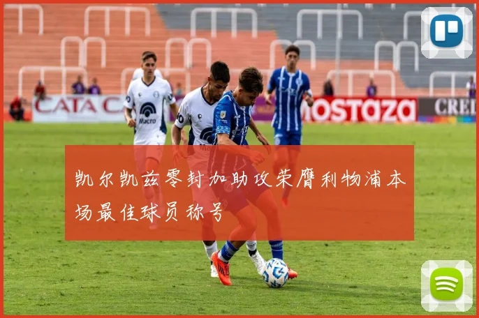 凯尔凯兹零封加助攻荣膺利物浦本场最佳球员称号