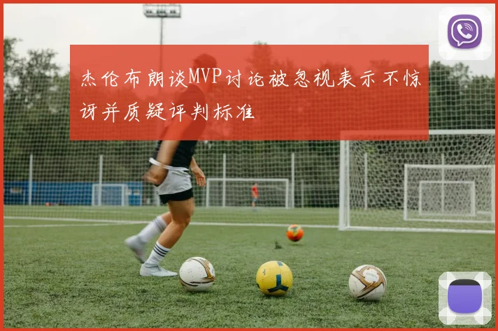 杰伦布朗谈MVP讨论被忽视表示不惊讶并质疑评判标准