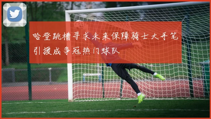 哈登跳槽寻求未来保障骑士大手笔引援成争冠热门球队