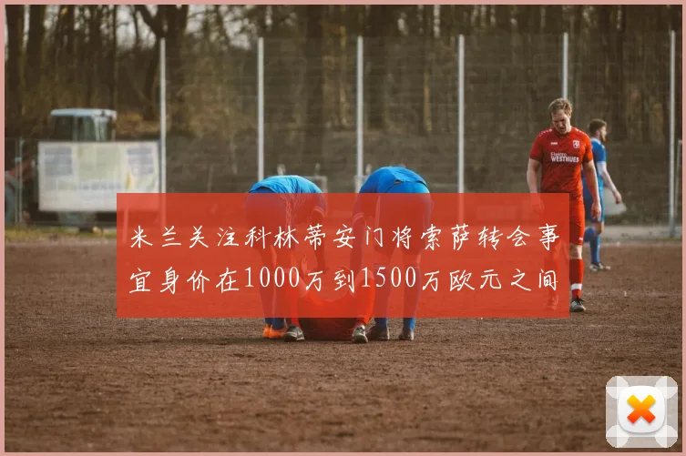 米兰关注科林蒂安门将索萨转会事宜身价在1000万到1500万欧元之间