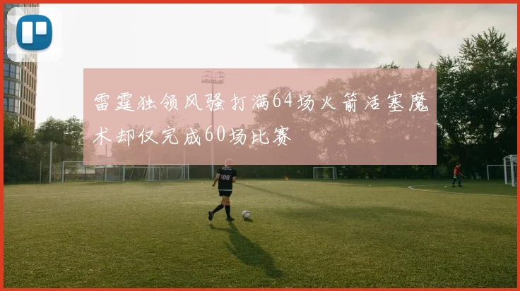 雷霆独领风骚打满64场火箭活塞魔术却仅完成60场比赛